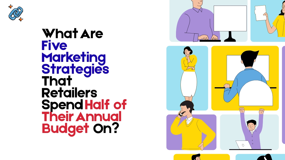 What Are Five Marketing Strategies That Retailers Spend Half of Their Annual Budget On?